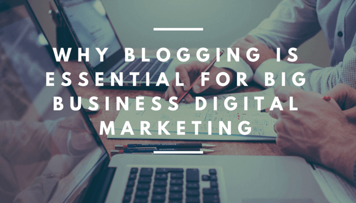 Blogging for big business digital marketing